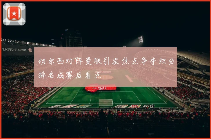 切尔西对阵曼联引发焦点争夺积分排名成赛后看点